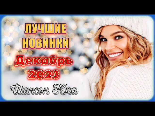 ЛУЧШИЕ НОВИНКИ – Декабрь 2023 | Шансон Юга