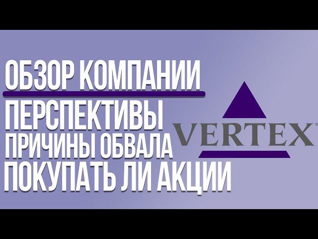 Vertex: причины обвала акций, разбор компании, перспективы, стоит ли инвестировать в акции VRTX