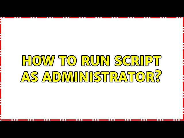 How to run script as administrator?