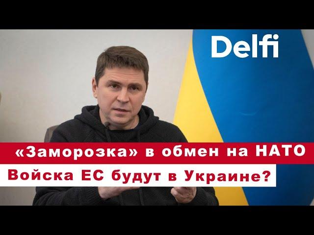 Эфир Delfi с Михаилом Подоляком: «заморозка» в обмен на НАТО, войска ЕС будут в Украине?