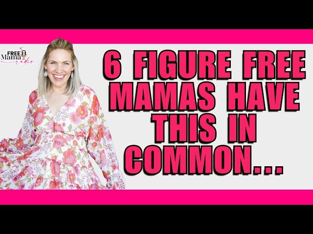 3 Things 6-Figure Free Mamas Have In Common (and 1 they don't!)