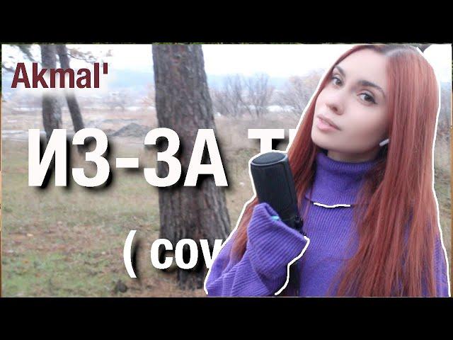 Akmal'  - Из за тебя (Ты расскажи про нас всему свету)cover by Alyonka Nester/Акмаль кавер