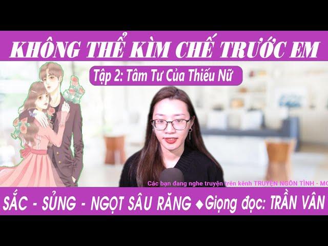 KHÔNG THỂ KIỀM CHẾ TRƯỚC EM | Tập 2: Anh Muốn Hôn Em | Top Truyện Ngôn Tình Sắc Hay | Mc Trần Vân