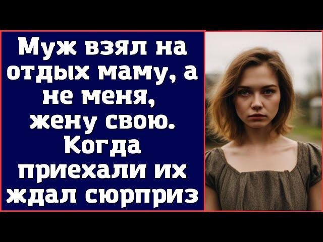 Муж взял на отдых маму, а не меня, жену свою. Когда приехали их ждал сюрприз