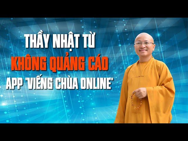 THẦY NHẬT TỪ KHÔNG QUẢNG CÁO APP "VIẾNG CHÙA ONLINE, KHÔNG KÊU GỌI NẠP TIỀN ĐỂ ĐƯỢC PHẬT PHÙ HỘ"