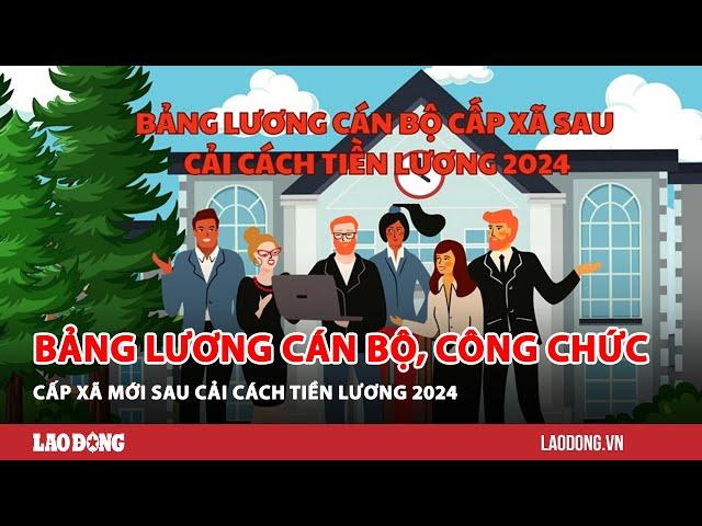 Bảng lương cán bộ, công chức cấp xã mới sau cải cách tiền lương 2024| Báo Lao Động