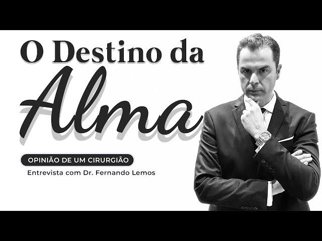 O Destino da Alma! Opinião de um Cirurgião! Entrevista com Dr. Fernando Lemos.