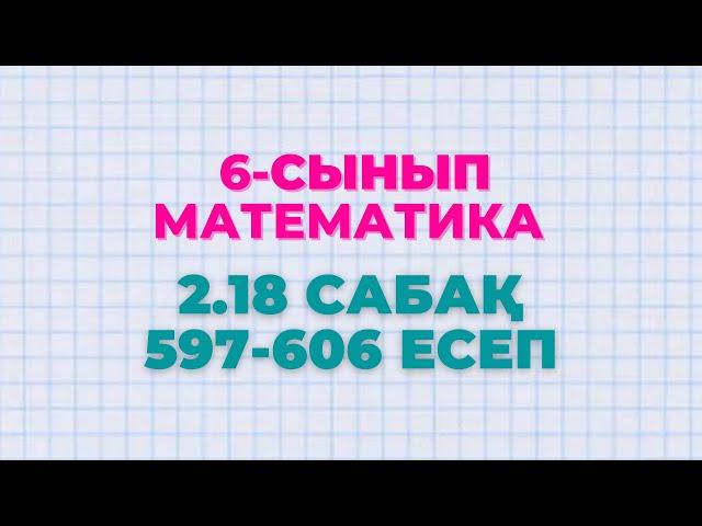 Математика 6-сынып 2.18 сабақ 597, 598, 599, 600, 601, 602, 603, 604, 605, 606 есептер