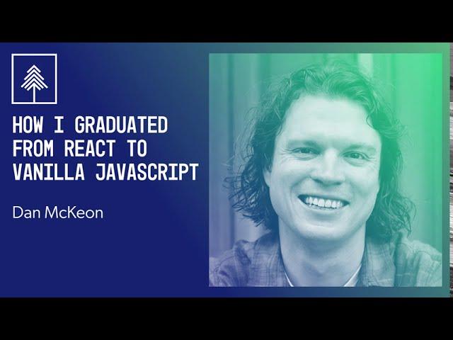 How I Graduated from React to Vanilla JavaScript | Dan McKeon | CascadiaJS 2020