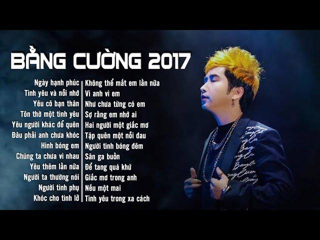 Bằng Cường 2017 - Tuyển Chọn Những Ca Khúc Nhạc Trẻ Hay Mới Nhất 2017