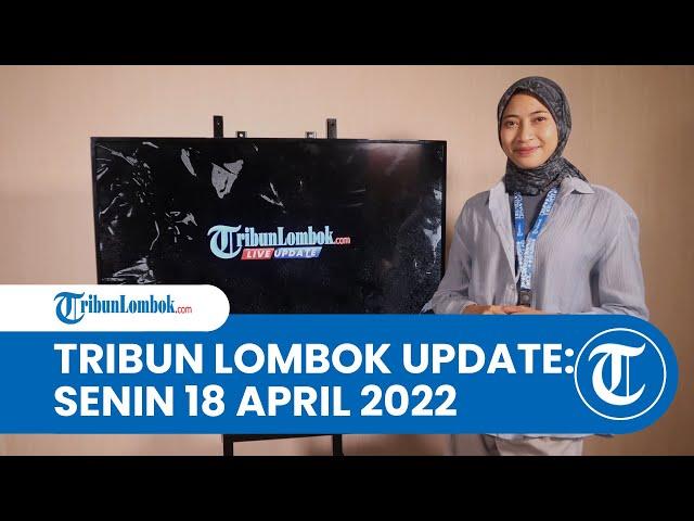  TRIBUNLOMBOK LIVE UPDATE: SENIN 18 APRIL 2022