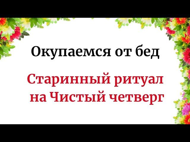 Откупаемся от бед. Обряд в Чистый четверг.