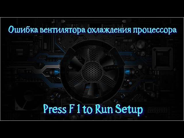 Ошибка вентилятора охлаждения процессора "Press F1 to Run Setup" при загрузке компьютера.