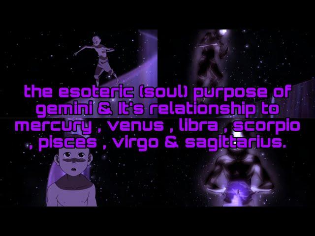 esoteric (soul) purpose of GEMINI & Its relation to mercury, venus,libra, scorpio,pisces,virgo & sag