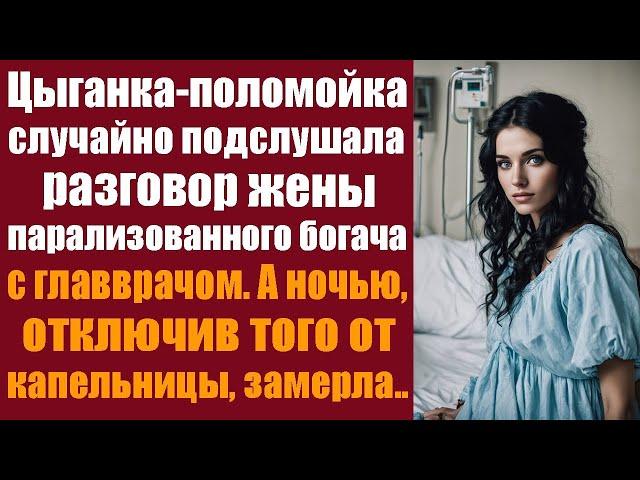 Цыганка-поломойка случайно подслушала разговор жены парализованного богача с главврачом. А ночью..