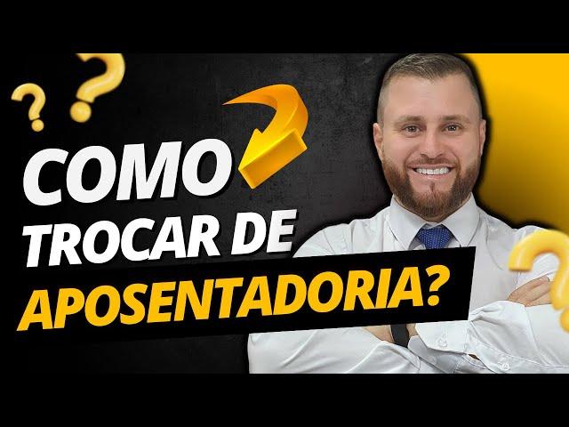 COMO TROCAR DE APOSENTADORIA?