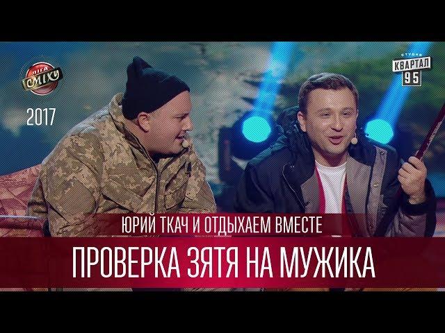 Проверка зятя на мужика - Юрий Ткач и Отдыхаем Вместе | Лига Смеха 3 сезон