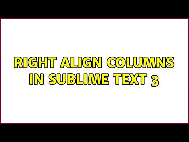 Right align columns in Sublime Text 3 (2 Solutions!!)