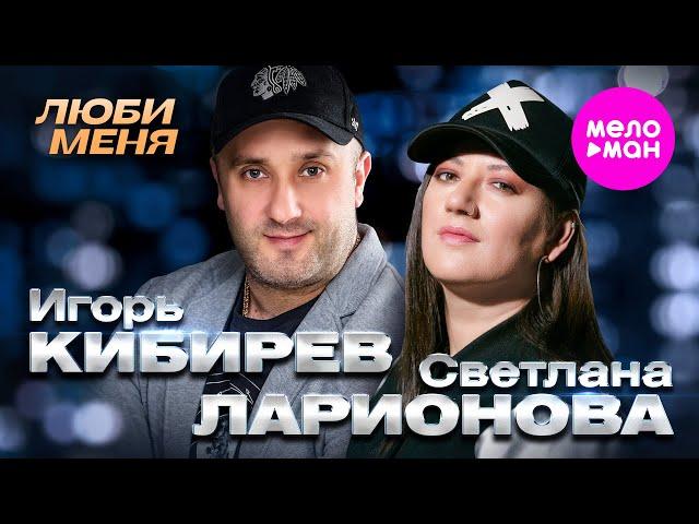 Игорь Кибирев и Светлана Ларионова - Люби меня Official Video, 2024) @MELOMAN-HIT