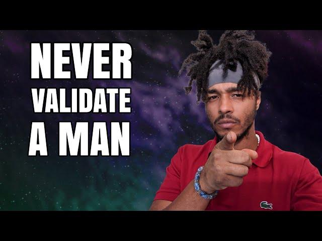 Never Validate A Man