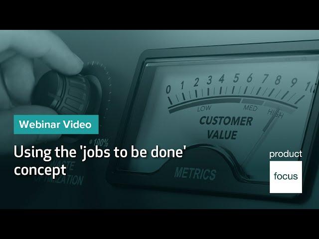 Using the 'jobs to be done' concept | Webinar | Product Focus