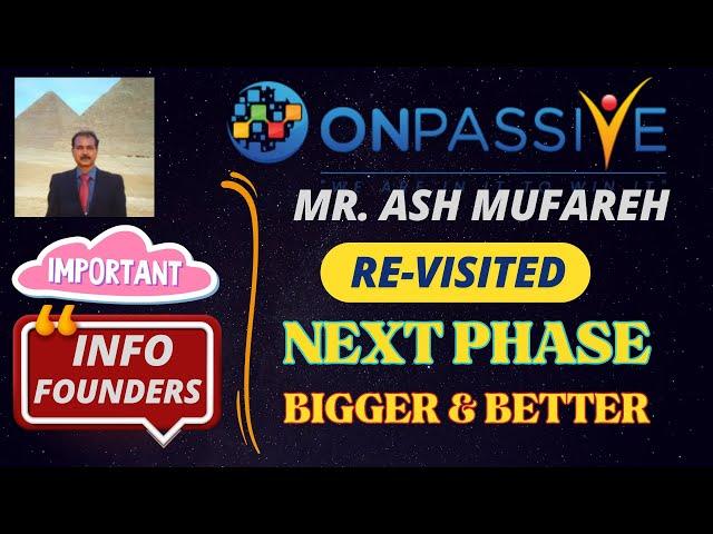 #ONPASSIVE |MR ASH MUFAREH RE-VISITED NEXT PHASE |BIGGER & BETTER |IMPORTANT UPDATE & INFO :FOUNDERS