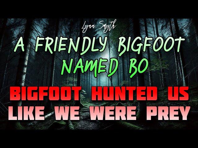 A FRIENDLY BIGFOOT NAMED BO, BIGFOOT HUNTED US LIKE WE WERE ITS PREY!