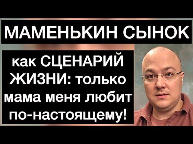 МАМЕНЬКИН СЫНОК как СЦЕНАРИЙ ЖИЗНИ: только мама меня любит по-настоящему!