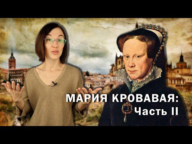 Мария Кровавая: Часть II // Борьба за престол, религиозные войны и несчастное замужество.