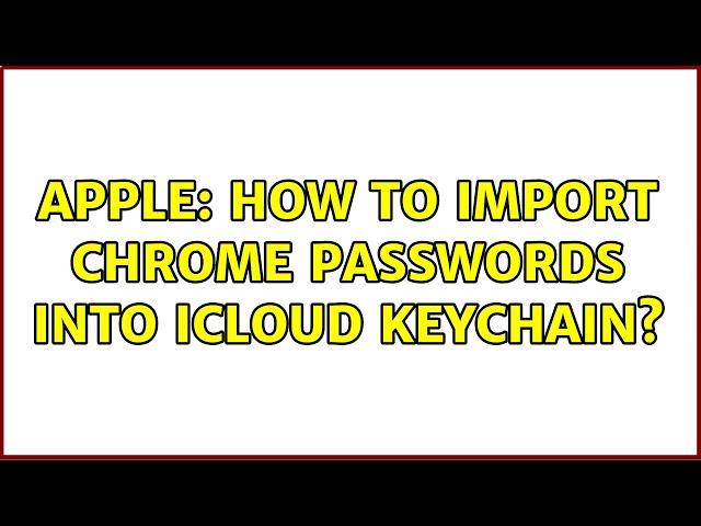 Apple: How to import Chrome passwords into iCloud Keychain?