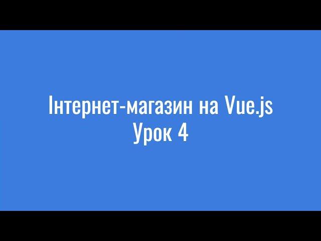 Отримання даних через API та робота із центральним сховищем даних Vuex / Урок 4