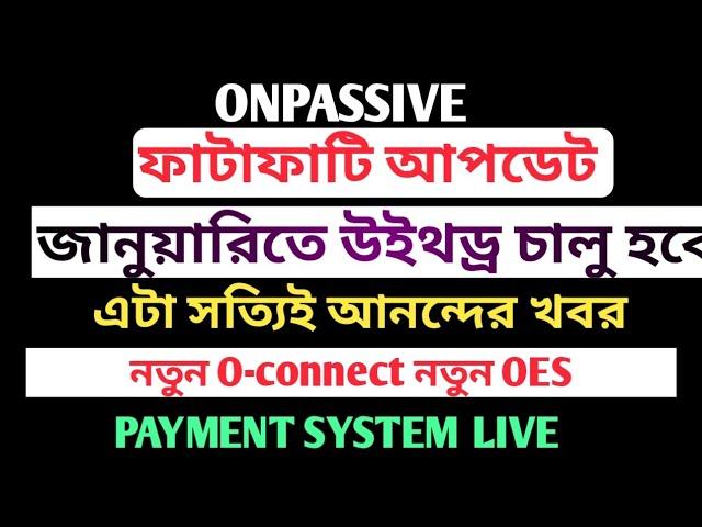 #ONPASSIVE জানুয়ারিতে উইথড্র চালু হবে || নতুন O-connect নতুন Oes || Payment system live #ofounders