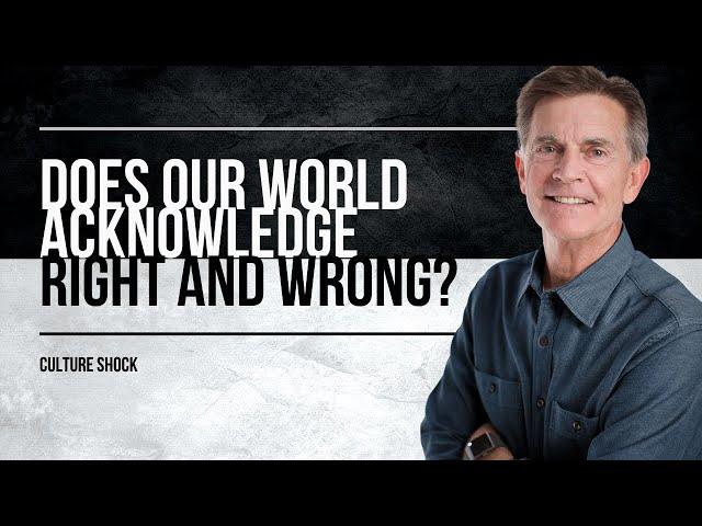 Culture Shock Series: Does Our World Acknowledge Right And Wrong? | Chip Ingram