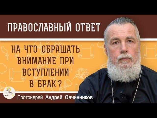 НА ЧТО ОБРАЩАТЬ ВНИМАНИЕ ПРИ ВСТУПЛЕНИИ В БРАК ?  Протоиерей Андрей Овчинников