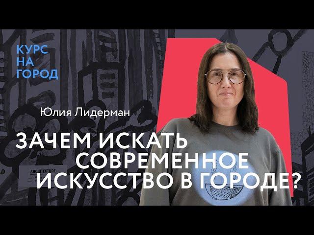 Зачем искать современное искусство в городе | Юлия Лидерман | Курс на город