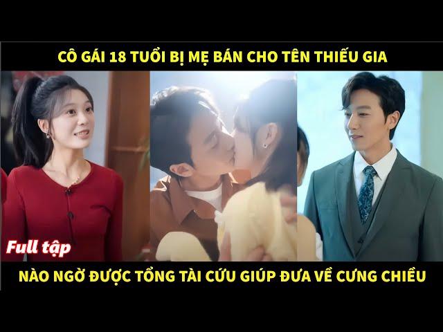 Cô gái 18 tuổi bị mẹ bán cho tên thiếu gia, nào ngờ được tổng tài cứu giúp đưa về cưng chiều