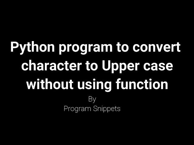 Python Program to convert lower case character to upper case without using function