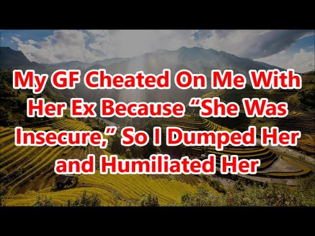 My GF Cheated On Me With Her Ex Because “She Was Insecure,” So I Dumped Her and Humiliated Her