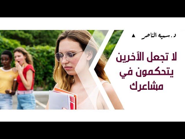 د.سمية الناصر | لا تجعل الآخرين يتحكمون في مشاعرك