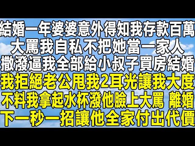 結婚一年婆婆意外得知我存款百萬，大罵我自私不把她當一家人，撒潑逼我全部給小叔子買房結婚，我拒絕老公甩我2耳光讓我大度，不料我拿起水杯潑他臉上大罵：離婚！下一秒一招讓他全家付出代價！#家庭 #感情#故事