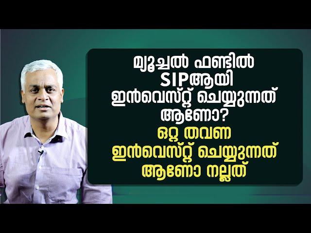 മ്യൂച്ചൽ ഫണ്ടിൽ SIPആയി ഇൻവെസ്റ്റ് ചെയ്യുന്നത് ആണോ? ഒറ്റ തവണ ഇൻവെസ്റ്റ് ചെയ്യുന്നത് ആണോ നല്ലത്