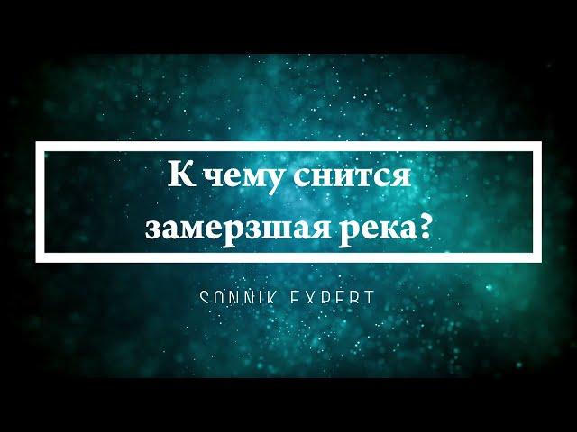 К чему снится замерзшая река - Онлайн Сонник Эксперт