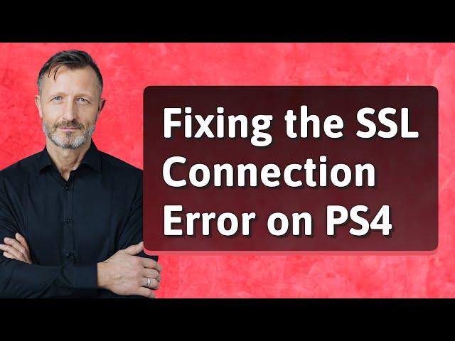 Fixing the SSL Connection Error on PS4