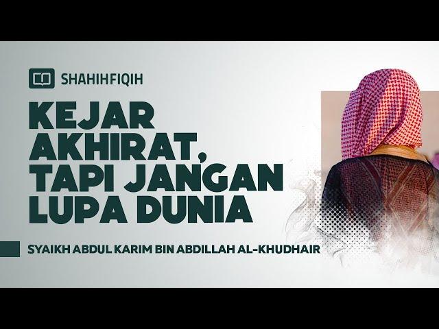 Kejar Akhirat, Tapi Jangan Lupa Dunia - Syaikh Abdul Karim bin Abdillah Al-Khudhair