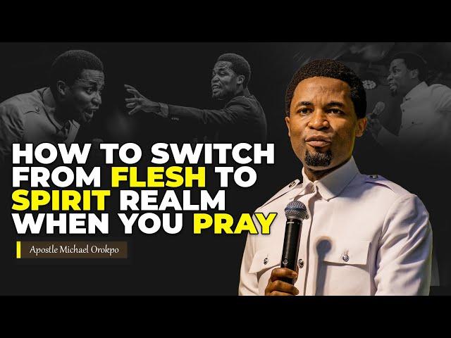 How to switch from flesh to the spirit realm when you pray | Apostle Michael Orokpo