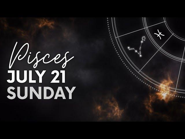 Pisces - Today Horoscope - July 21, 2024