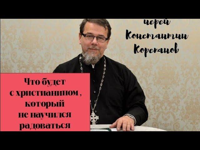 Не могу исполнить заповедь :"Всегда радуйтесь". Отвечает иерей Константин Корепанов