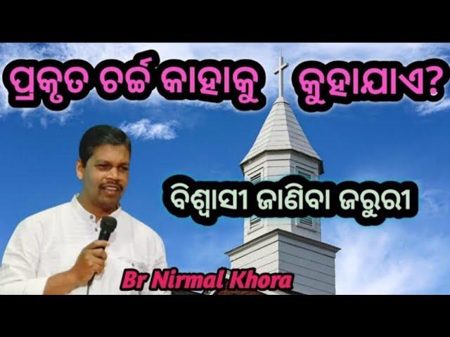 ପ୍ରକୃତ ଚର୍ଚ୍ଚ କାହାକୁ କୁହାଯାଏ ? ( Who is called the true church? )// Message by Br Nirmal Khora //