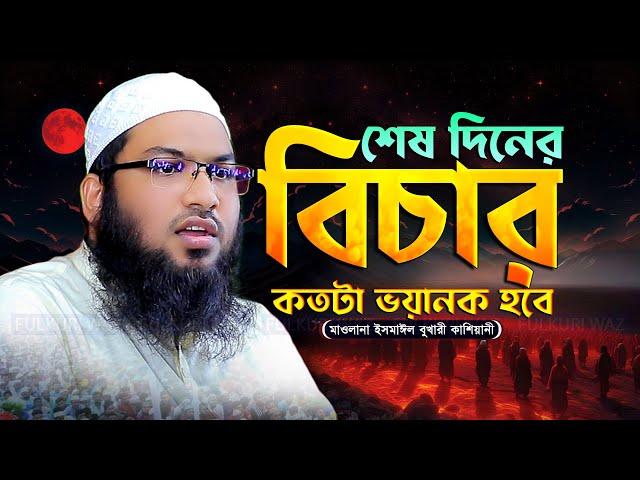 শেষ দিনের বিচার! মাওলানা ইসমাঈল বুখারী কাশিয়ানী - Ismail Bukhari Kashiani New Waz 2024