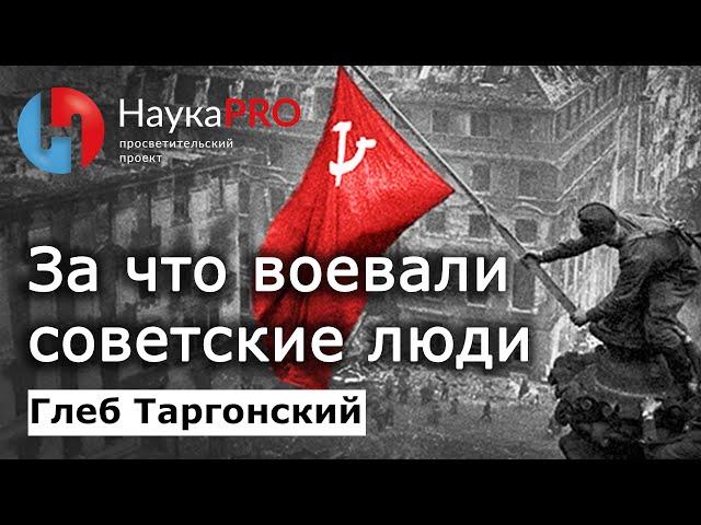 За что воевали советские люди в Великой Отечественной Войне – Глеб Таргонский | История СССР